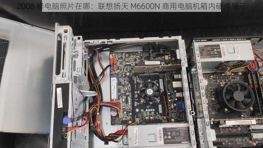 2008 修电脑照片在哪：联想扬天 M6600N 商用电脑机箱内硬件展示