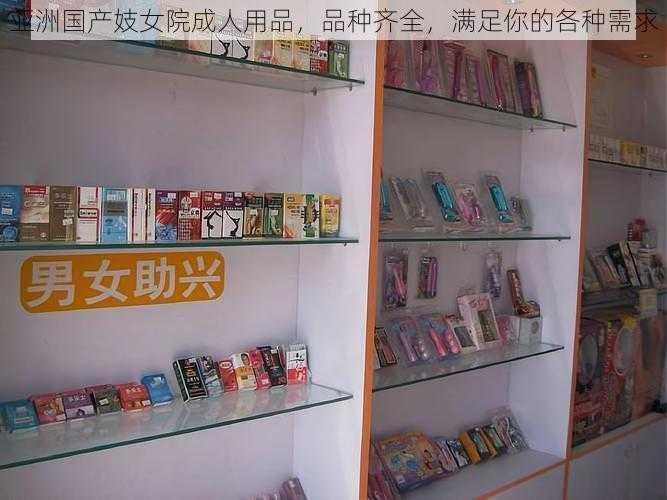 亚洲国产妓女院成人用品，品种齐全，满足你的各种需求