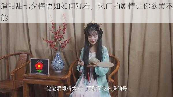 潘甜甜七夕悔悟如如何观看，热门的剧情让你欲罢不能