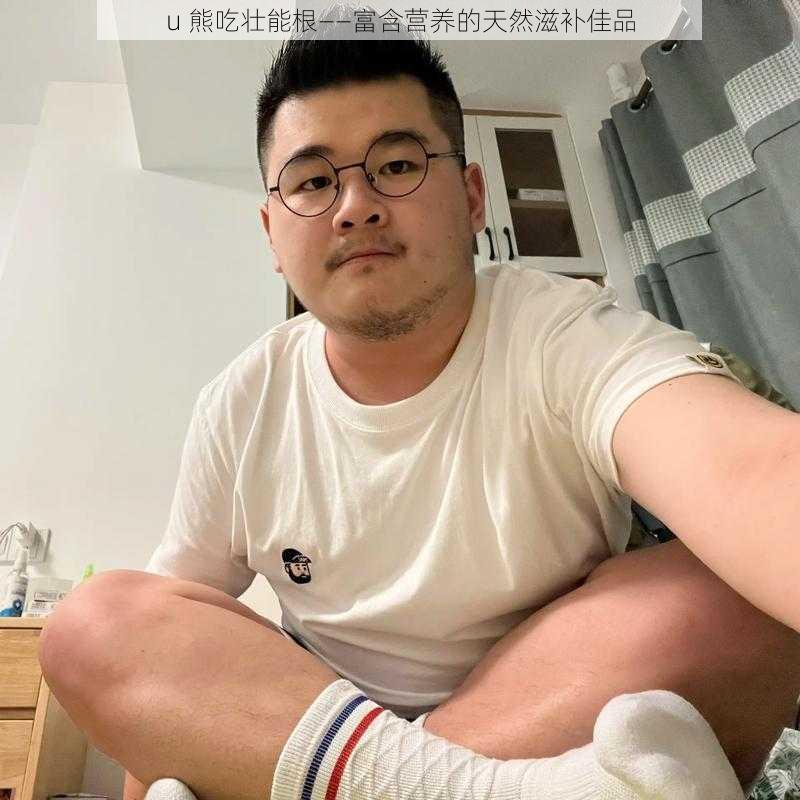 u 熊吃壮能根——富含营养的天然滋补佳品