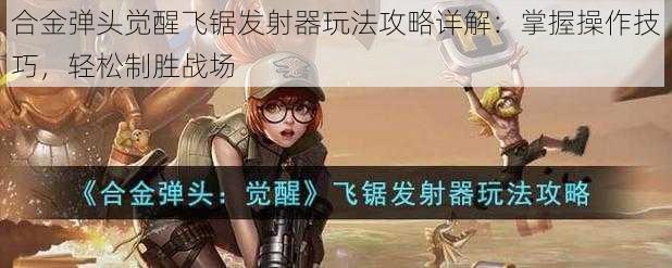 合金弹头觉醒飞锯发射器玩法攻略详解：掌握操作技巧，轻松制胜战场